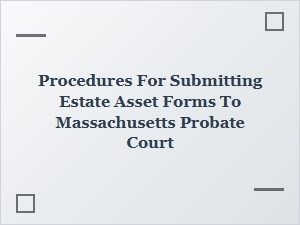 Procedures for Submitting Estate Asset Forms to Massachusetts Probate Court