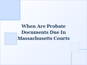 When Are Probate Documents Due in Massachusetts Courts