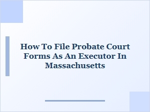 How to File Probate Court Forms as an Executor in Massachusetts