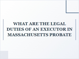 What Are the Legal Duties of an Executor in Massachusetts Probate