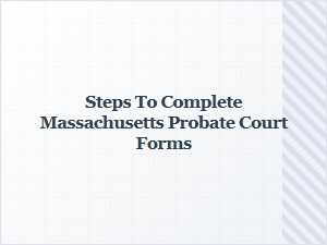 Steps to Complete Massachusetts Probate Court Forms