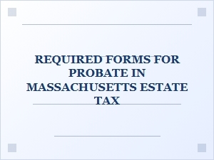 Required Forms for Probate in Massachusetts Estate Tax