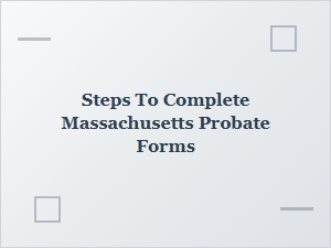 Steps to Complete Massachusetts Probate Forms