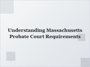 Understanding Massachusetts Probate Court Requirements