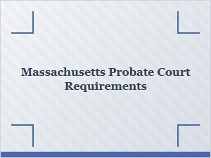 Massachusetts Probate Court Requirements Basics