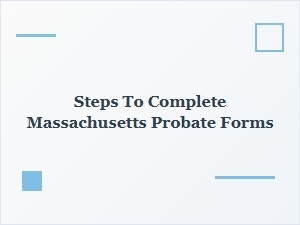 Steps to Complete Massachusetts Probate Forms
