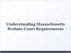 Understanding Massachusetts Probate Court Requirements