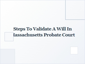 Steps to Validate a Will in Massachusetts Probate Court