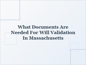 What Documents Are Needed for Will Validation in Massachusetts